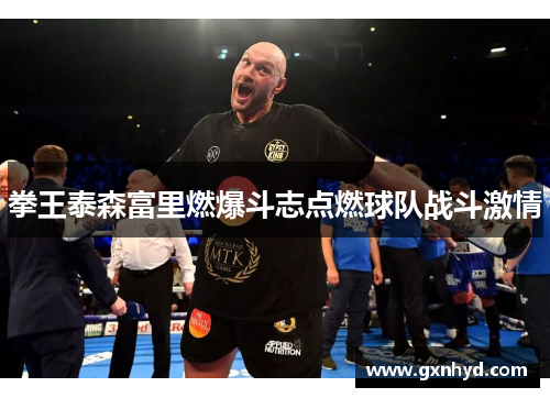 拳王泰森富里燃爆斗志点燃球队战斗激情